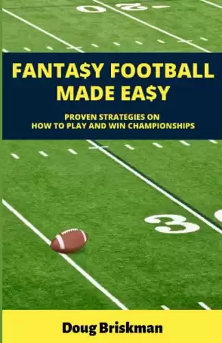 Fantasy Football Made Easy: Proven Strategies On How To Play And Win Championships